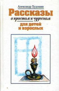 Худошин Александр - Рассказы о простом и чудесном для детей и взрослых
