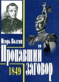 Волгин Игорь - Пропавший заговор. Достоевский и политический процесс 1849 года