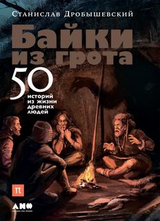 Дробышевский Станислав – Байки из грота. 50 историй из жизни древних людей