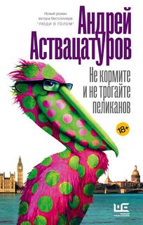 Аствацатуров Андрей - Не кормите и не трогайте пеликанов