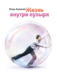 Ашманов Игорь - Жизнь внутри пузыря