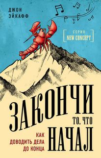 Эйкафф Джон - Закончи то, что начал. Как доводить дела до конца