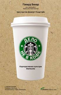 Бехар Говард - Дело не в кофе: Корпоративная культура Starbucks